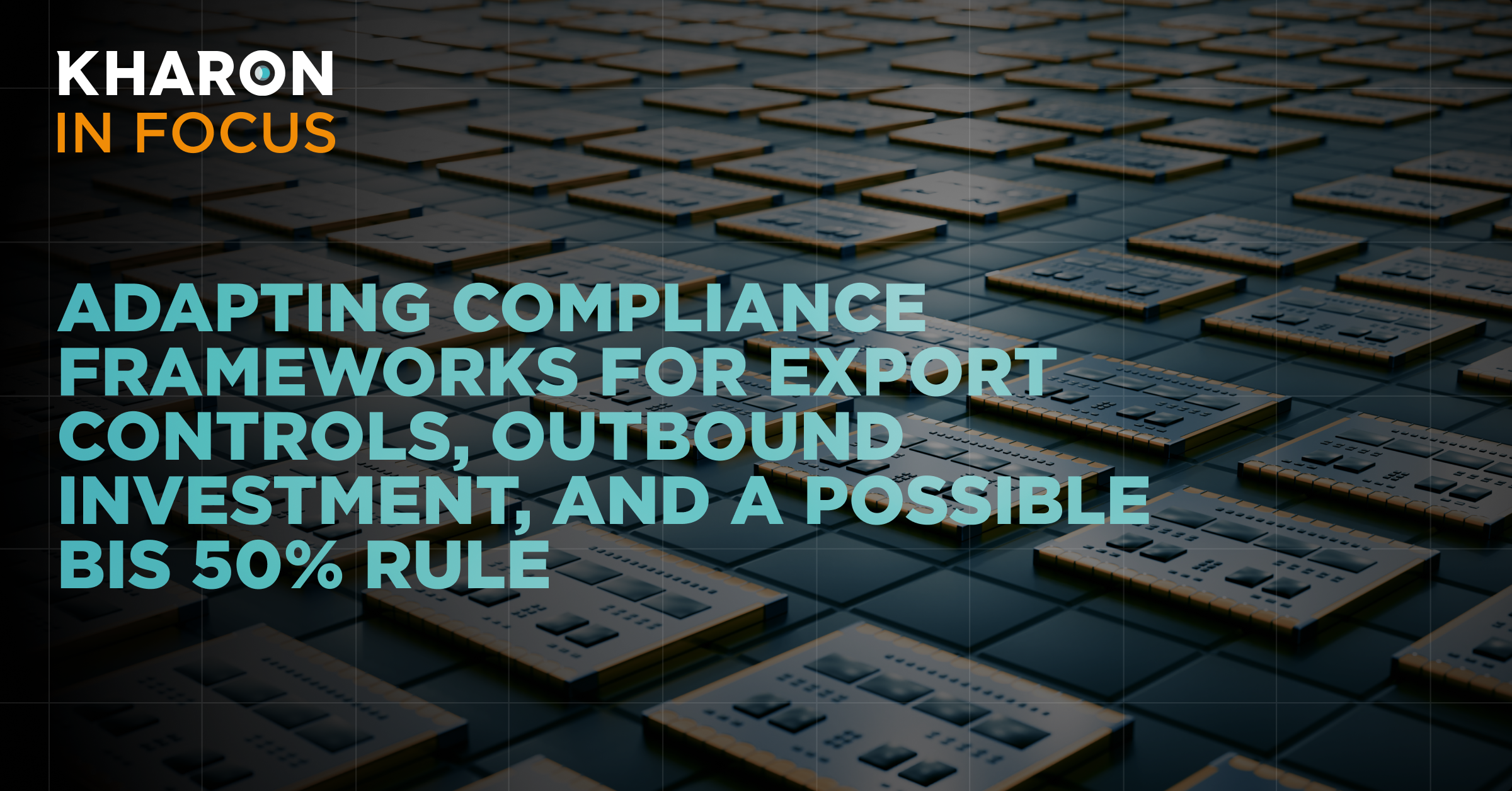 Adapting Compliance Frameworks for Export Controls, Outbound Investment, and a Possible BIS 50% Rule